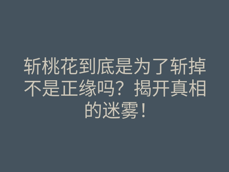 斩桃花到底是为了斩掉不是正缘吗?揭开真相的迷雾!