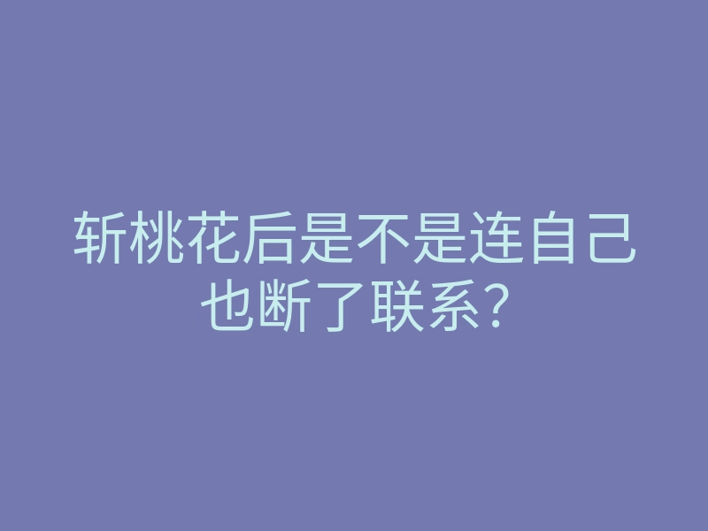 斩桃花后是不是连自己也断了联系?