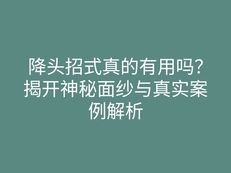 降头招式真的有用吗?揭开神秘面纱与真实案例解析