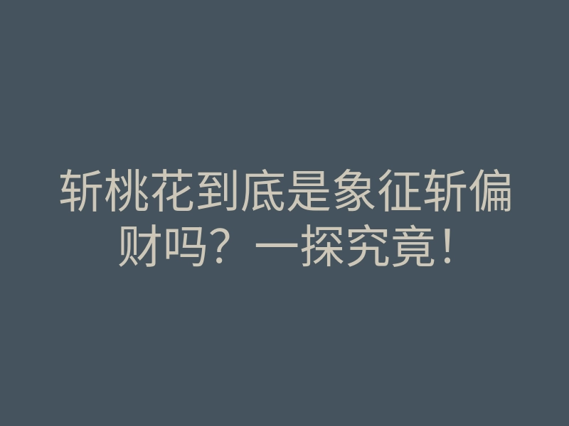 斩桃花到底是象征斩偏财吗?一探究竟!