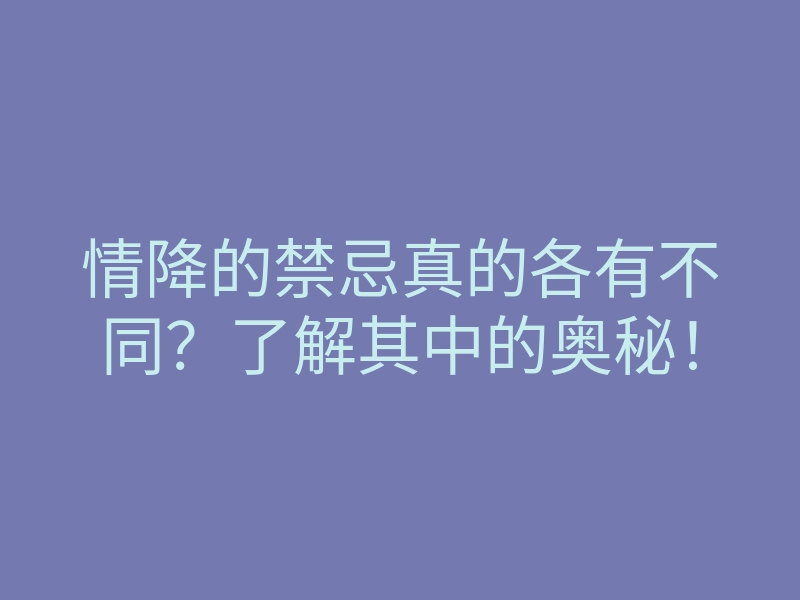 情降的禁忌真的各有不同?了解其中的奥秘!