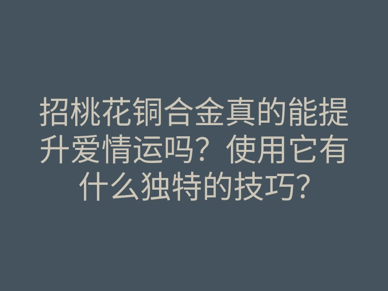 招桃花铜合金真的能提升爱情运吗?使用它有什么独特的技巧?