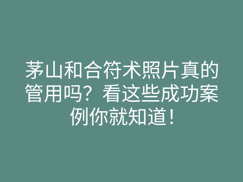 茅山和合符术照片真的管用吗？看这些成功案例你就知道！