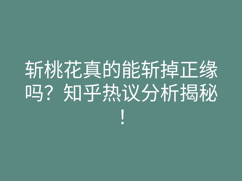 斩桃花真的能斩掉正缘吗？知乎热议分析揭秘！