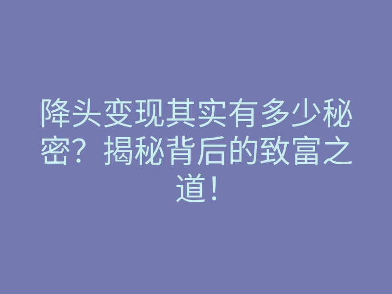 降头变现其实有多少秘密?揭秘背后的致富之道!