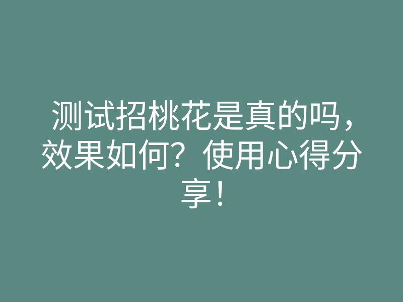 测试招桃花是真的吗,效果如何?使用心得分享!