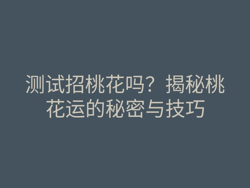测试招桃花吗?揭秘桃花运的秘密与技巧