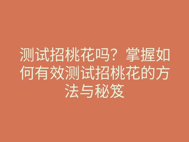 测试招桃花吗？掌握如何有效测试招桃花的方法与秘笈