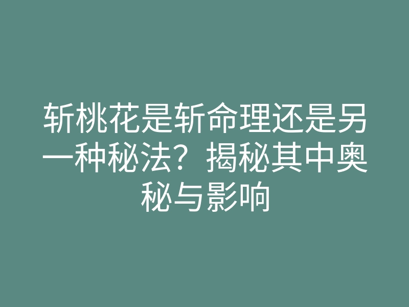 斩桃花是斩命理还是另一种秘法?揭秘其中奥秘与影响