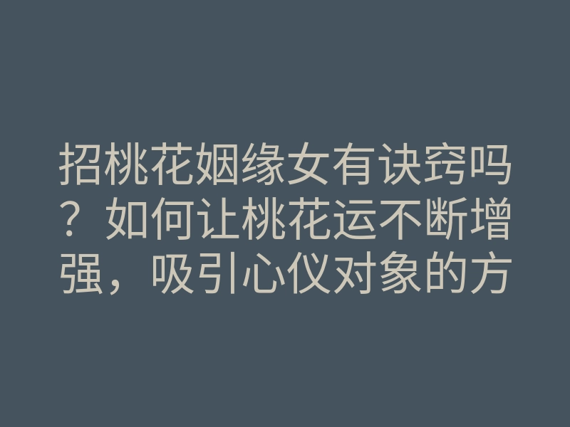 招桃花姻缘女有诀窍吗?如何让桃花运不断增强,吸引心仪对象的方法
