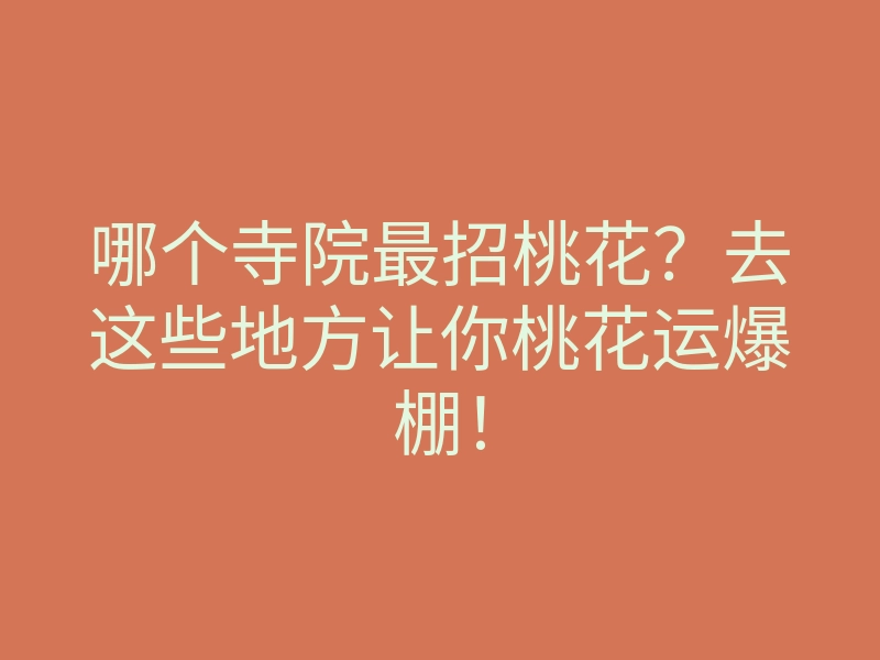 哪个寺院最招桃花?去这些地方让你桃花运爆棚!