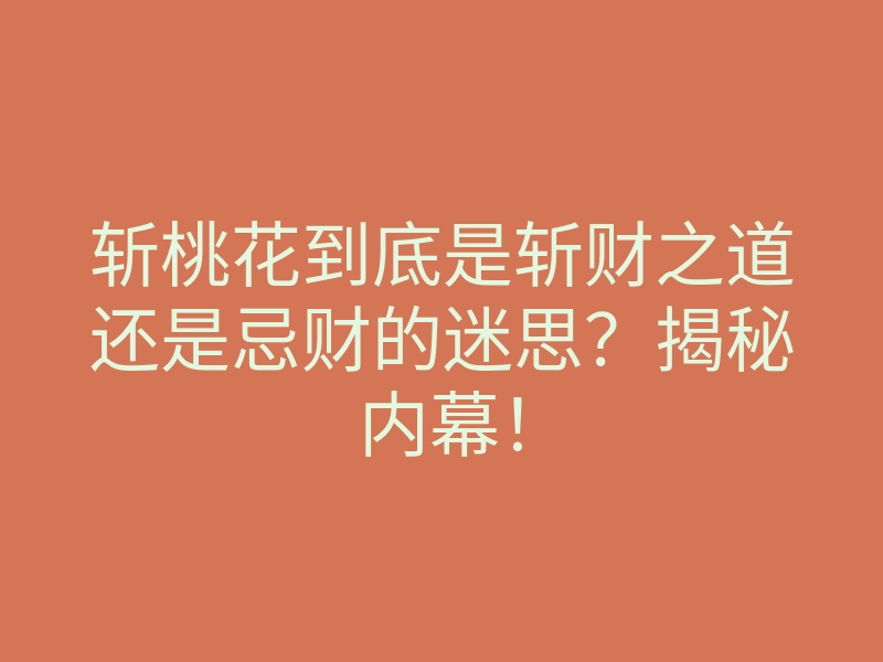 斩桃花到底是斩财之道还是忌财的迷思？揭秘内幕！