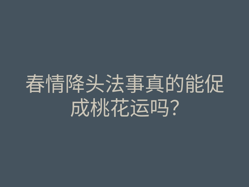春情降头法事真的能促成桃花运吗?