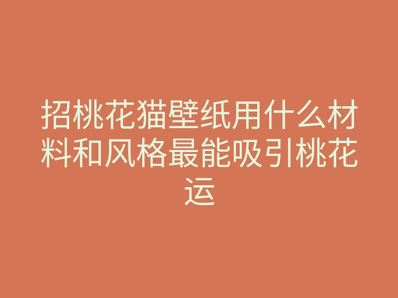招桃花猫壁纸用什么材料和风格最能吸引桃花运