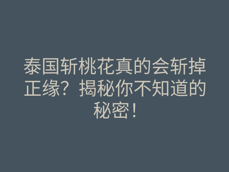 泰国斩桃花真的会斩掉正缘？揭秘你不知道的秘密！