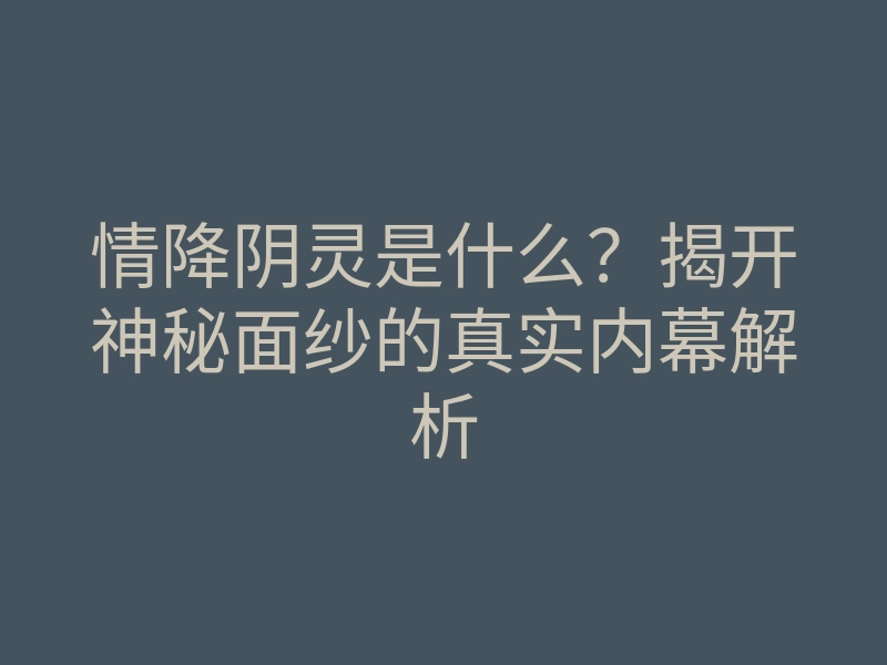 情降阴灵是什么?揭开神秘面纱的真实内幕解析