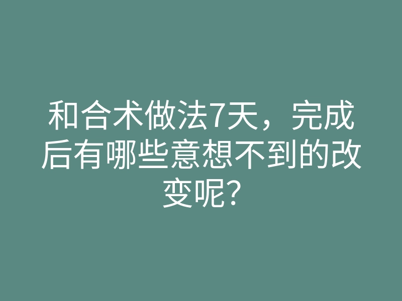 和合术做法7天，完成后有哪些意想不到的改变呢？