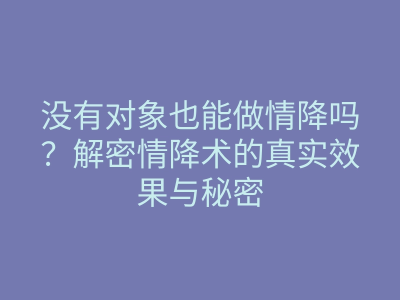 没有对象也能做情降吗?解密情降术的真实效果与秘密