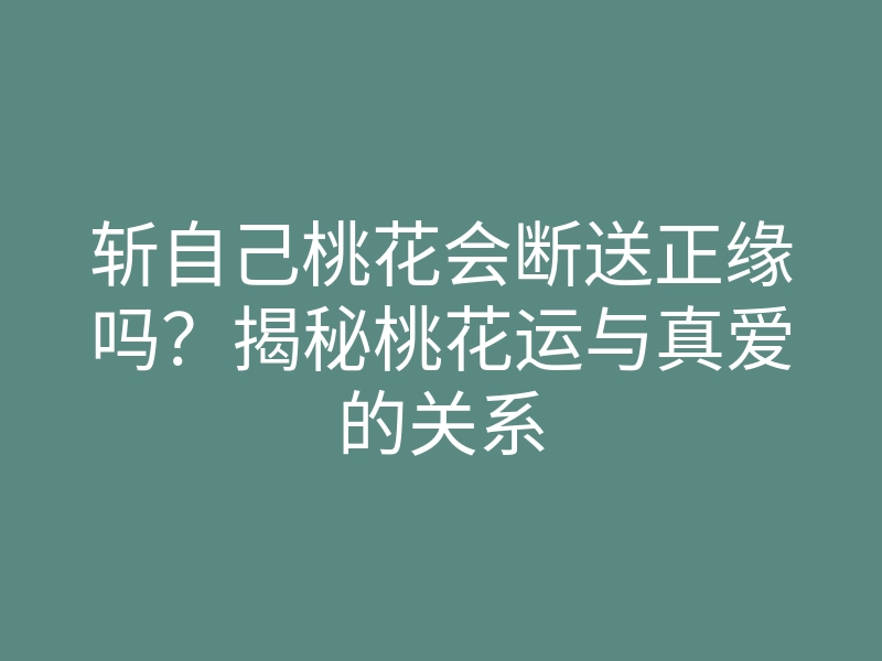 斩自己桃花会断送正缘吗?揭秘桃花运与真爱的关系