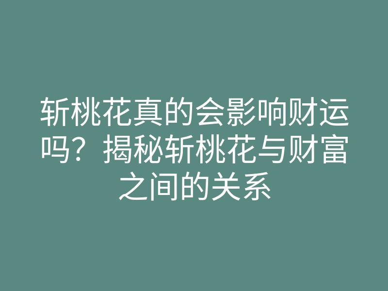 斩桃花真的会影响财运吗?揭秘斩桃花与财富之间的关系