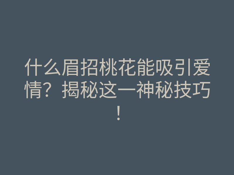 什么眉招桃花能吸引爱情?揭秘这一神秘技巧!
