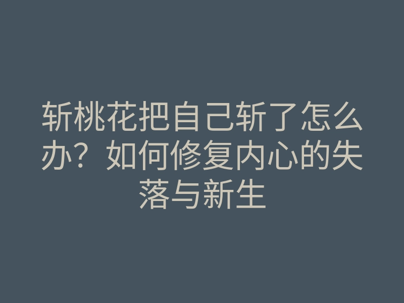 斩桃花把自己斩了怎么办?如何修复内心的失落与新生