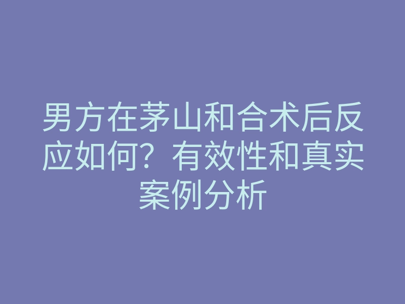 男方在茅山和合术后反应如何?有效性和真实案例分析