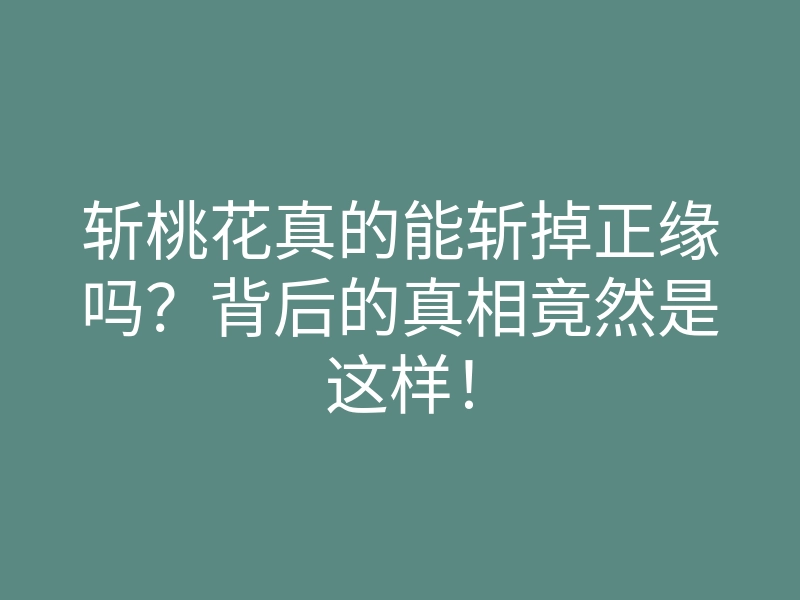 斩桃花真的能斩掉正缘吗？背后的真相竟然是这样！