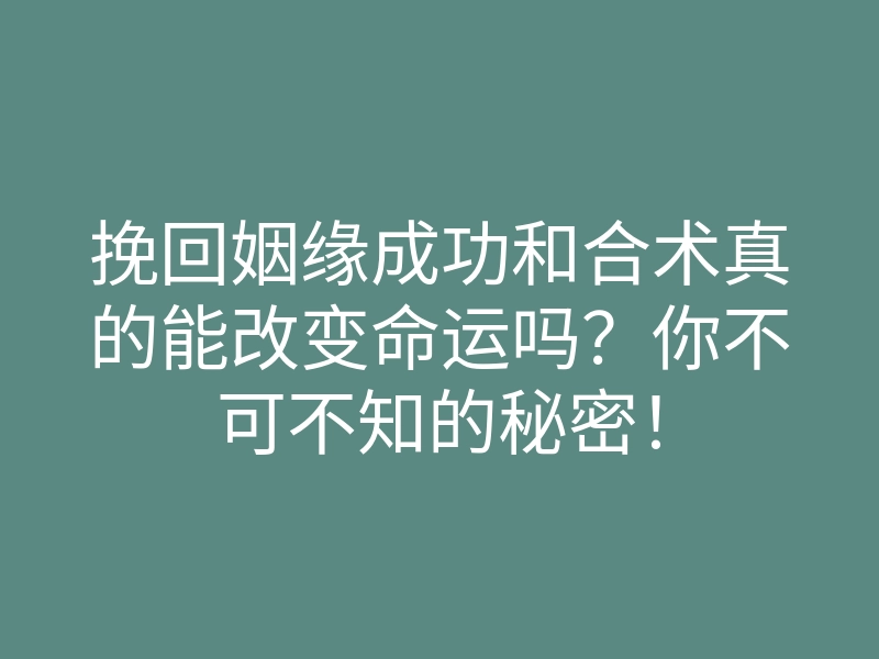 挽回姻缘成功和合术真的能改变命运吗?你不可不知的秘密!