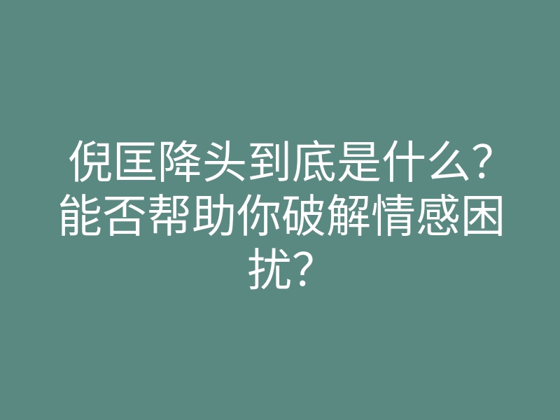 倪匡降头到底是什么?能否帮助你破解情感困扰?