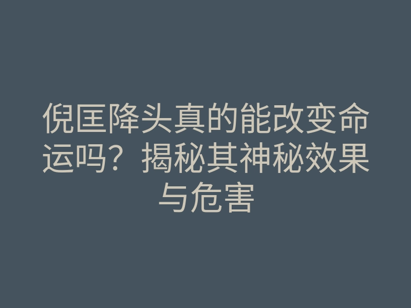 倪匡降头真的能改变命运吗?揭秘其神秘效果与危害
