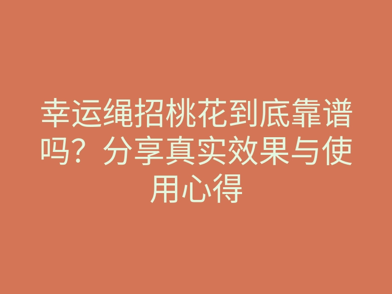 幸运绳招桃花到底靠谱吗?分享真实效果与使用心得