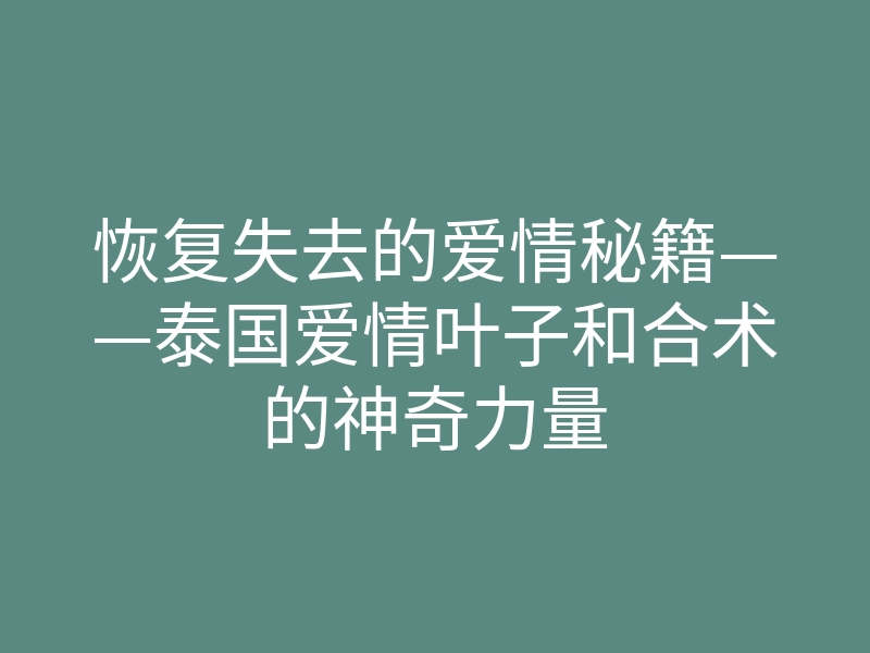 恢复失去的爱情秘籍——泰国爱情叶子和合术的神奇力量