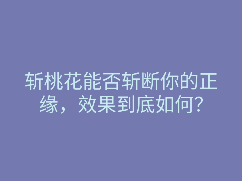 斩桃花能否斩断你的正缘，效果到底如何？