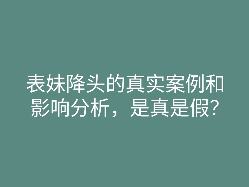 表妹降头的真实案例和影响分析,是真是假?