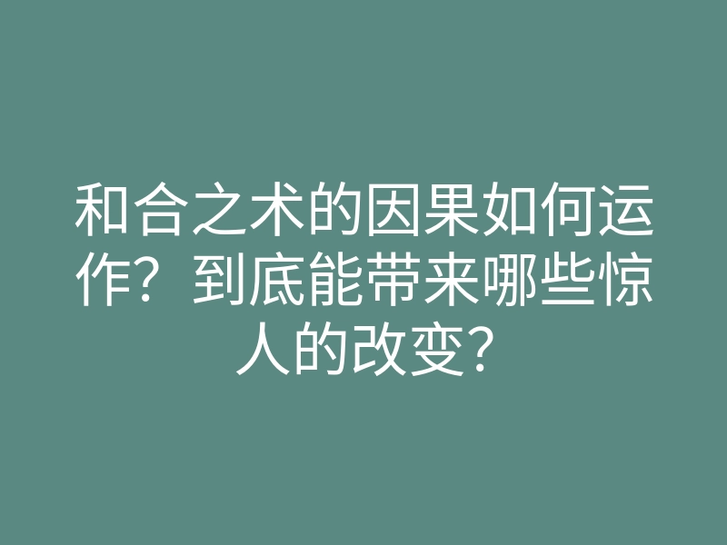 和合之术的因果如何运作?到底能带来哪些惊人的改变?