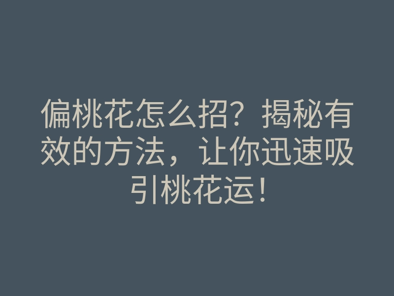 偏桃花怎么招?揭秘有效的方法,让你迅速吸引桃花运!