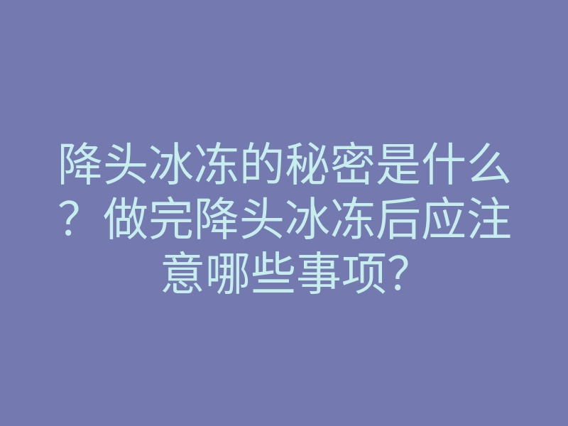 降头冰冻的秘密是什么?做完降头冰冻后应注意哪些事项?