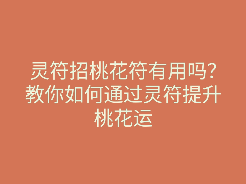 灵符招桃花符有用吗?教你如何通过灵符提升桃花运