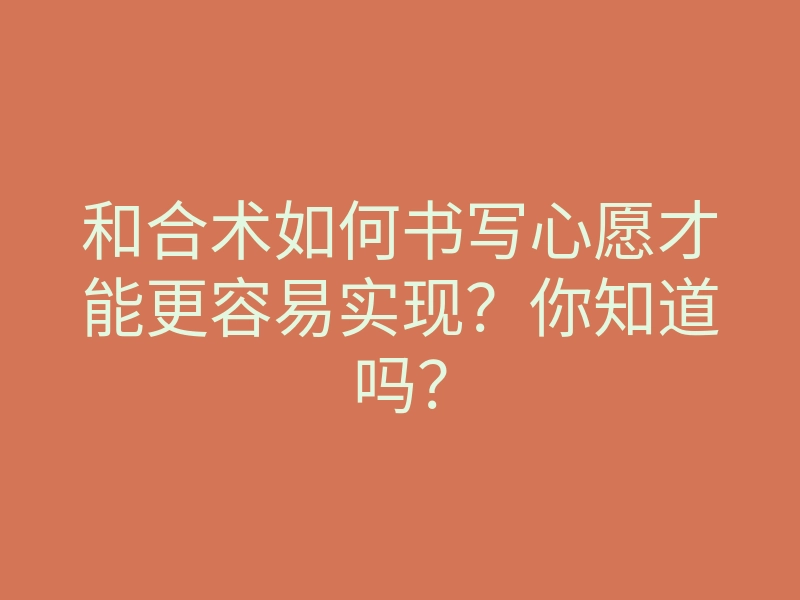 和合术如何书写心愿才能更容易实现?你知道吗?