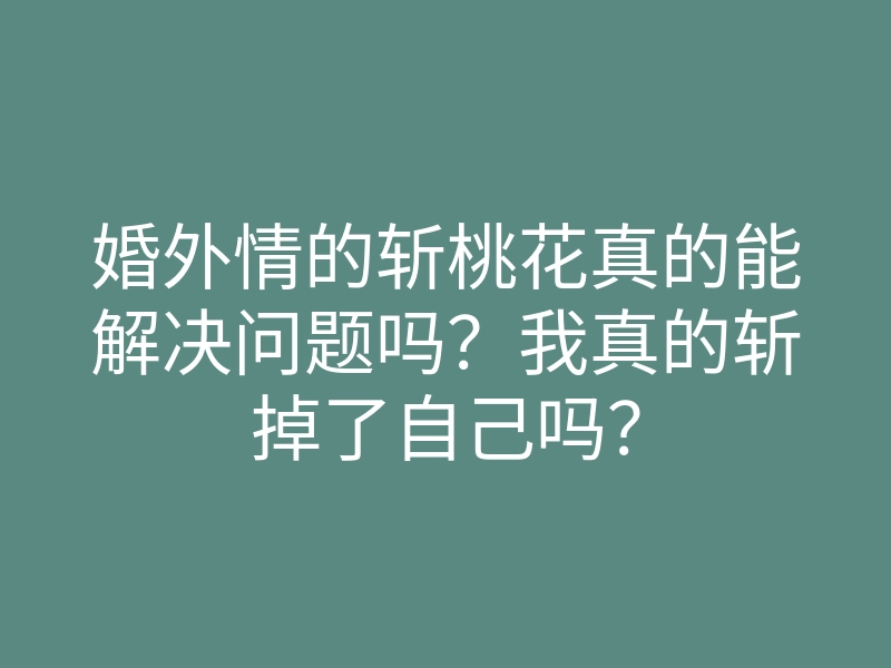 婚外情的斩桃花真的能解决问题吗?我真的斩掉了自己吗?