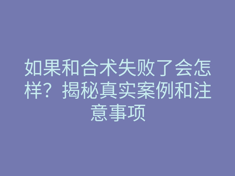 如果和合术失败了会怎样?揭秘真实案例和注意事项