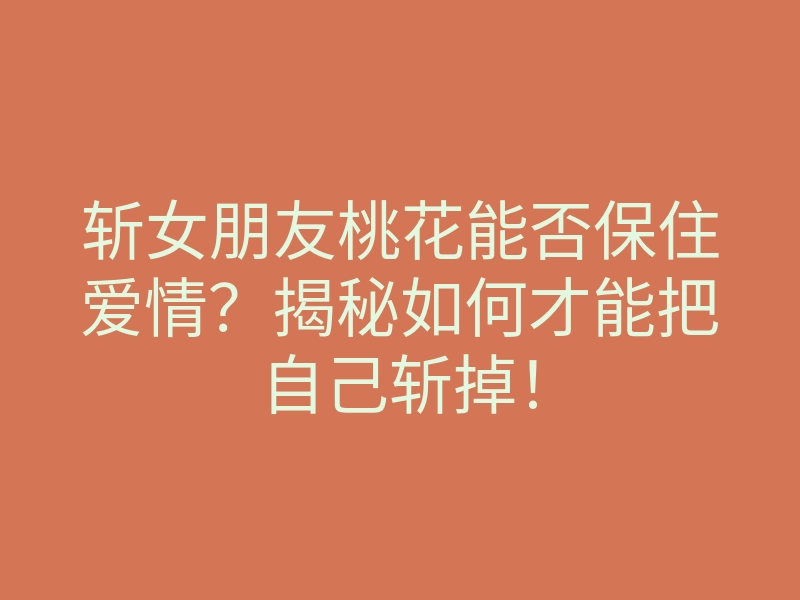 斩女朋友桃花能否保住爱情?揭秘如何才能把自己斩掉!