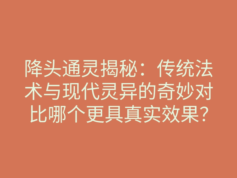 降头通灵揭秘:传统法术与现代灵异的奇妙对比哪个更具真实效果?