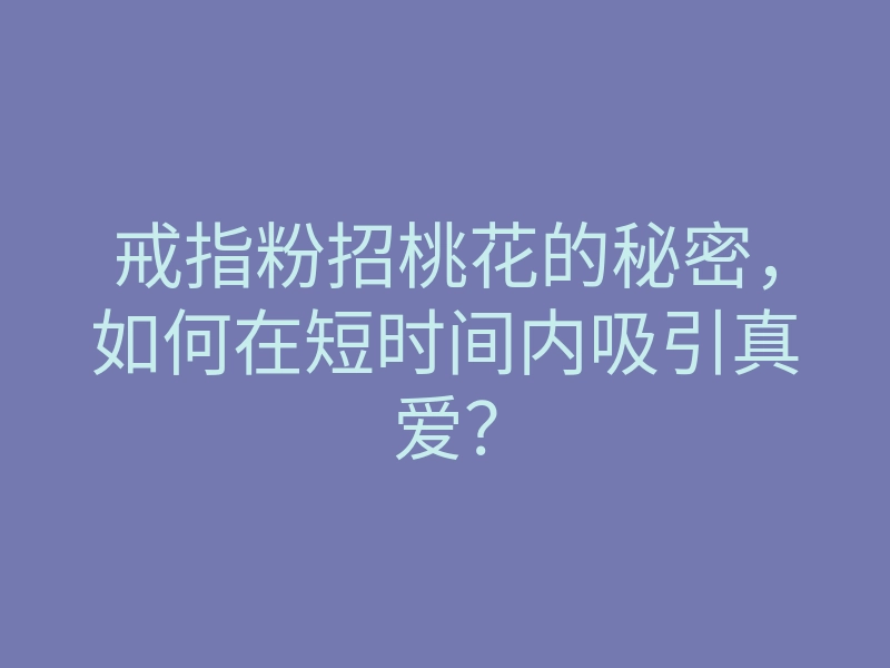 戒指粉招桃花的秘密,如何在短时间内吸引真爱?