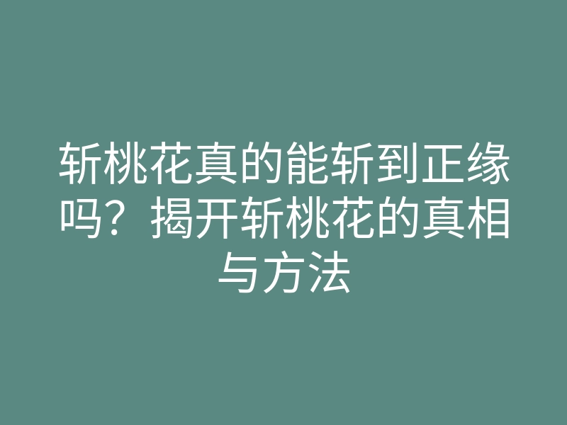 斩桃花真的能斩到正缘吗?揭开斩桃花的真相与方法