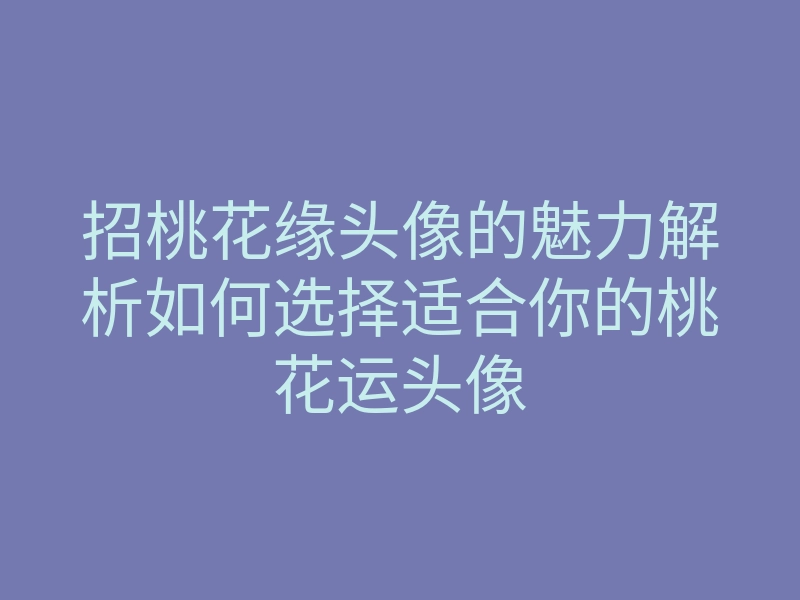招桃花缘头像的魅力解析如何选择适合你的桃花运头像
