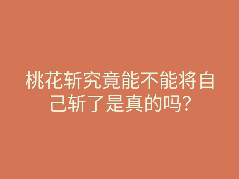 桃花斩究竟能不能将自己斩了是真的吗?