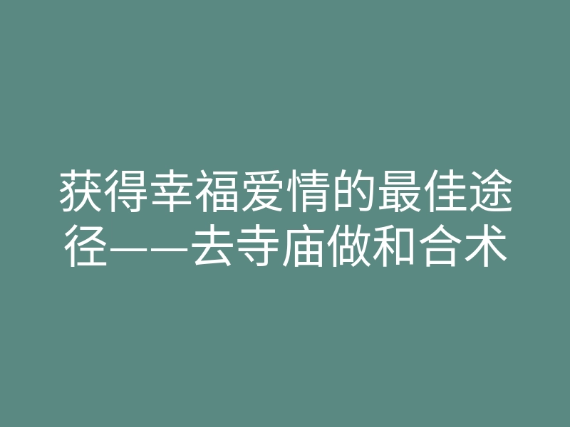 获得幸福爱情的最佳途径——去寺庙做和合术