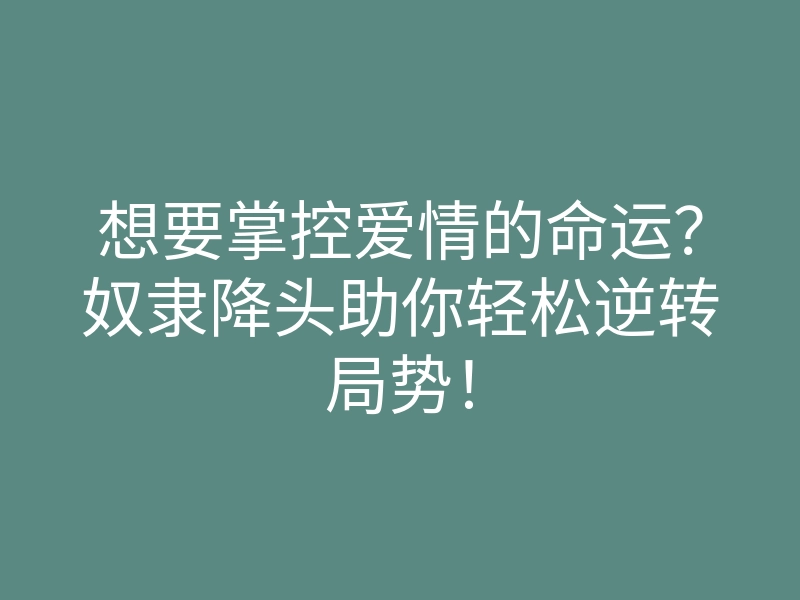 想要掌控爱情的命运?奴隶降头助你轻松逆转局势!
